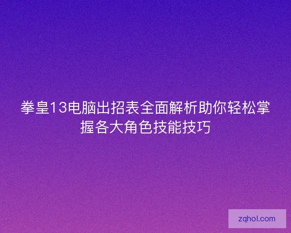 拳皇13电脑出招表全面解析助你轻松掌握各大角色技能技巧