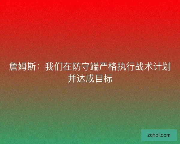 詹姆斯：我们在防守端严格执行战术计划并达成目标