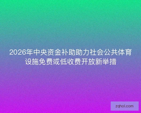 2026年中央资金补助助力社会公共体育设施免费或低收费开放新举措